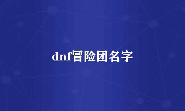 dnf冒险团名字