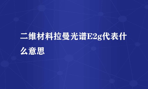 二维材料拉曼光谱E2g代表什么意思