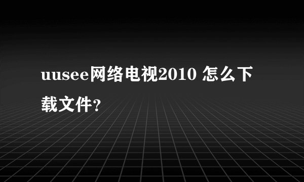 uusee网络电视2010 怎么下载文件？