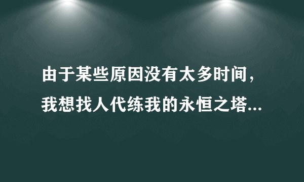 由于某些原因没有太多时间，我想找人代练我的永恒之塔天族魔道。