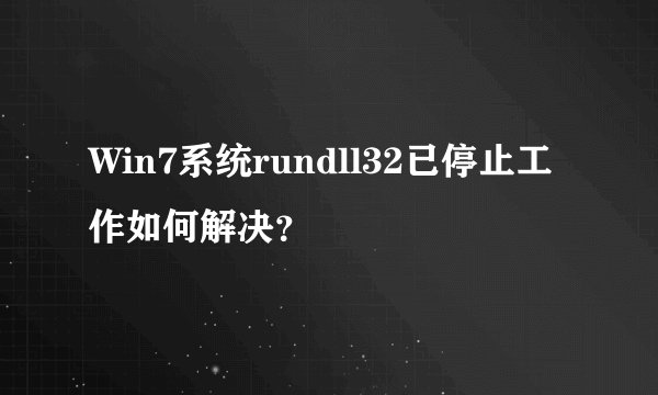 Win7系统rundll32已停止工作如何解决？