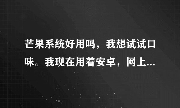 芒果系统好用吗，我想试试口味。我现在用着安卓，网上说芒果系统很有搞头，那位大侠了解的。
