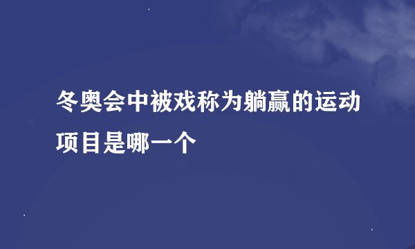 冬奥会中被戏称为躺赢的运动项目是哪一个