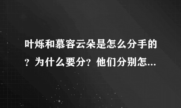 叶烁和慕容云朵是怎么分手的？为什么要分？他们分别怎么想的？完整回答得100