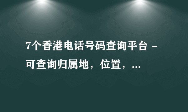 7个香港电话号码查询平台 - 可查询归属地，位置，信息，运营商等！