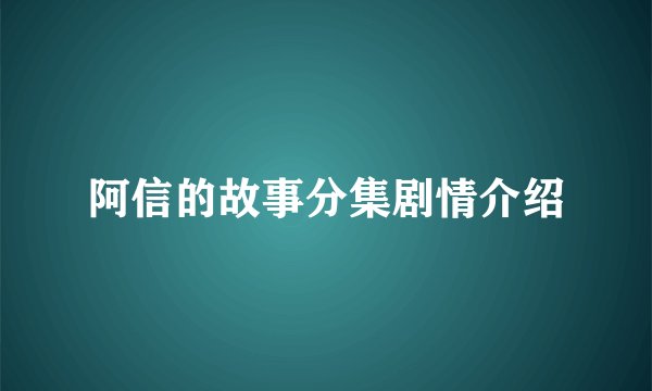 阿信的故事分集剧情介绍