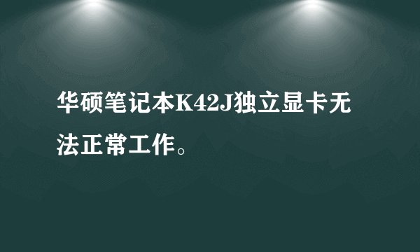 华硕笔记本K42J独立显卡无法正常工作。