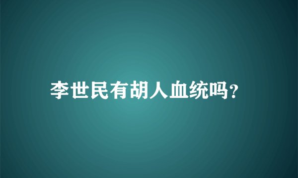 李世民有胡人血统吗？