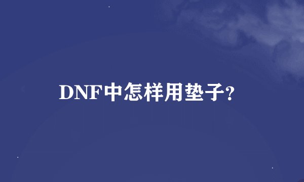 DNF中怎样用垫子？