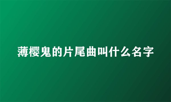 薄樱鬼的片尾曲叫什么名字