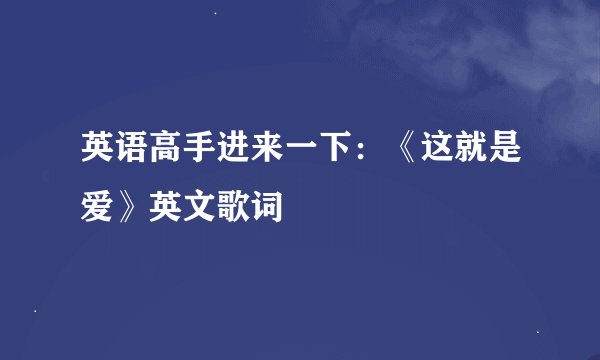 英语高手进来一下：《这就是爱》英文歌词