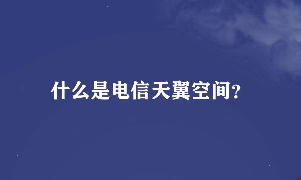 什么是电信天翼空间？