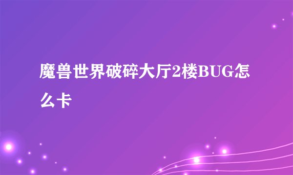 魔兽世界破碎大厅2楼BUG怎么卡