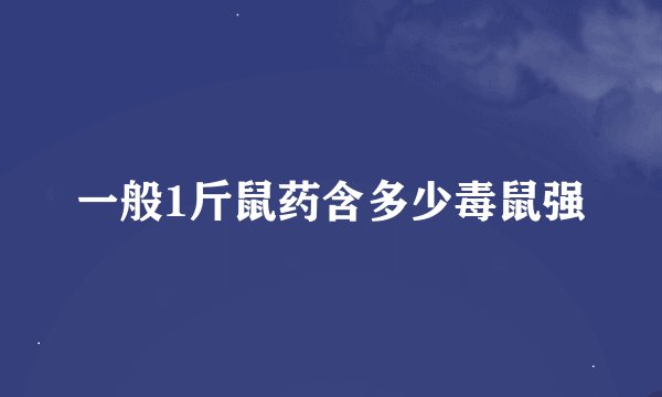 一般1斤鼠药含多少毒鼠强