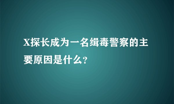 X探长成为一名缉毒警察的主要原因是什么？