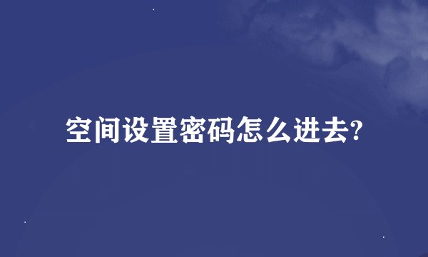 空间设置密码怎么进去?