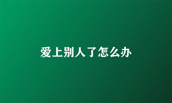爱上别人了怎么办