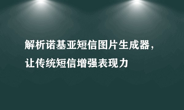 解析诺基亚短信图片生成器，让传统短信增强表现力
