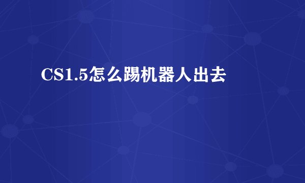 CS1.5怎么踢机器人出去