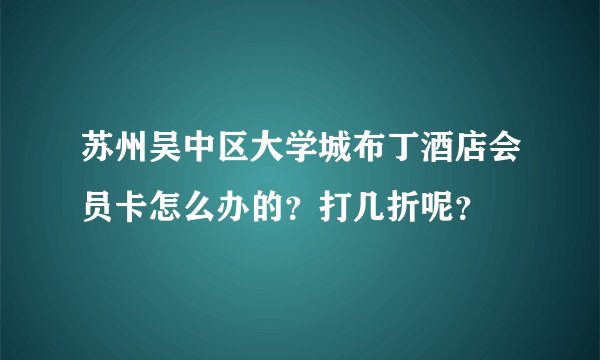 苏州吴中区大学城布丁酒店会员卡怎么办的？打几折呢？