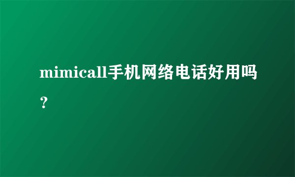 mimicall手机网络电话好用吗？