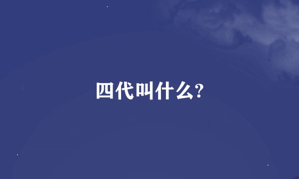 四代叫什么?