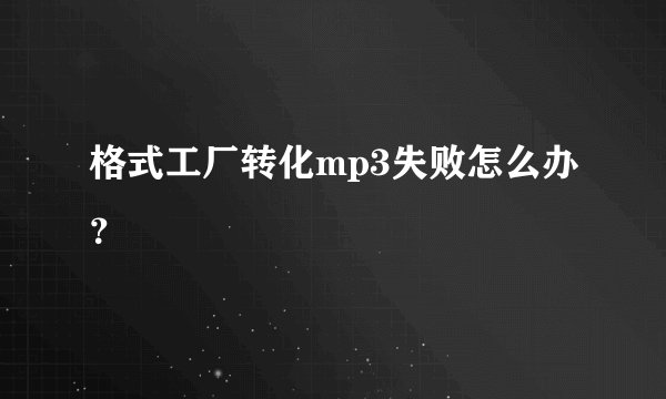 格式工厂转化mp3失败怎么办？