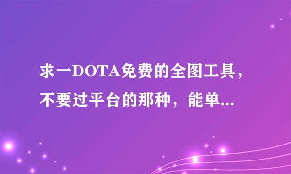 求一DOTA免费的全图工具，不要过平台的那种，能单机打电脑用用就行！