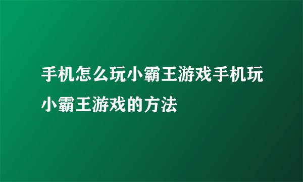 手机怎么玩小霸王游戏手机玩小霸王游戏的方法