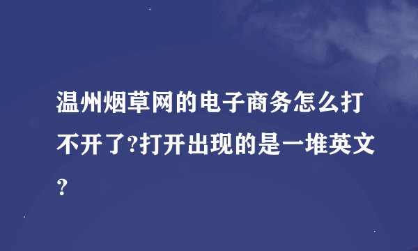 温州烟草网的电子商务怎么打不开了?打开出现的是一堆英文？