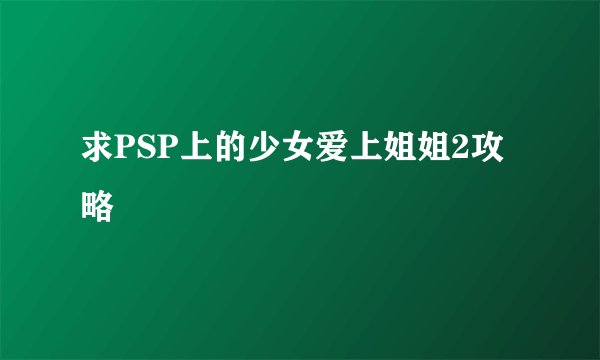 求PSP上的少女爱上姐姐2攻略