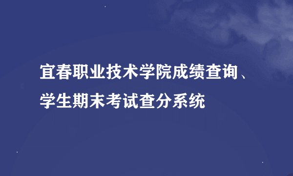 宜春职业技术学院成绩查询、学生期末考试查分系统