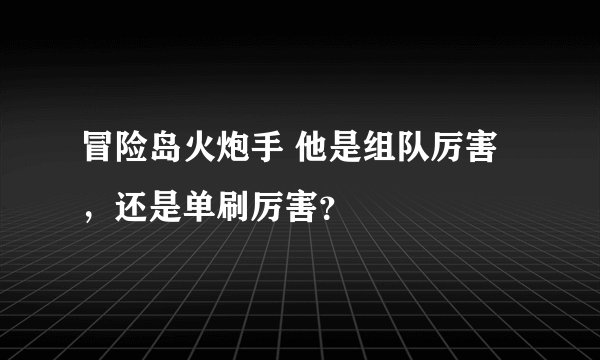 冒险岛火炮手 他是组队厉害，还是单刷厉害？