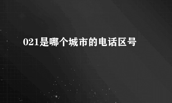 021是哪个城市的电话区号