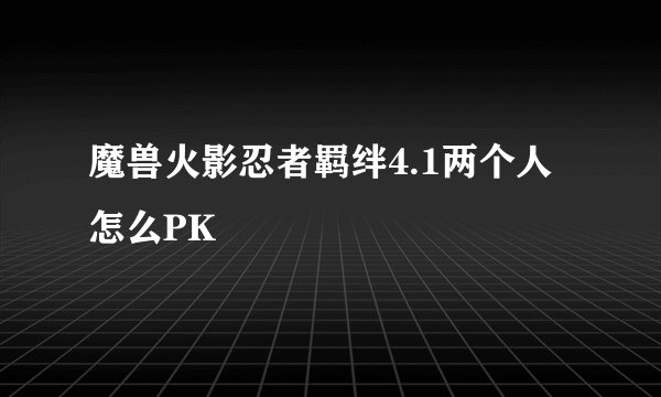 魔兽火影忍者羁绊4.1两个人怎么PK