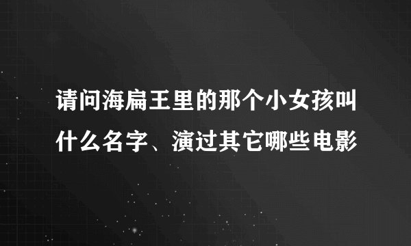 请问海扁王里的那个小女孩叫什么名字、演过其它哪些电影