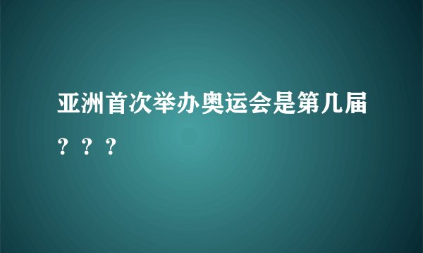 亚洲首次举办奥运会是第几届？？？