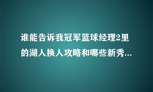 谁能告诉我冠军篮球经理2里的湖人换人攻略和哪些新秀比较强？