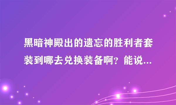 黑暗神殿出的遗忘的胜利者套装到哪去兑换装备啊？能说下具体位置吗