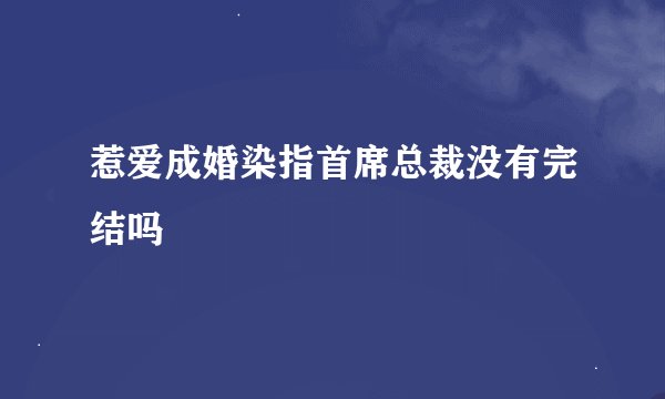 惹爱成婚染指首席总裁没有完结吗