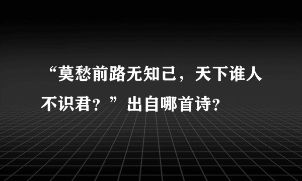 “莫愁前路无知己，天下谁人不识君？”出自哪首诗？