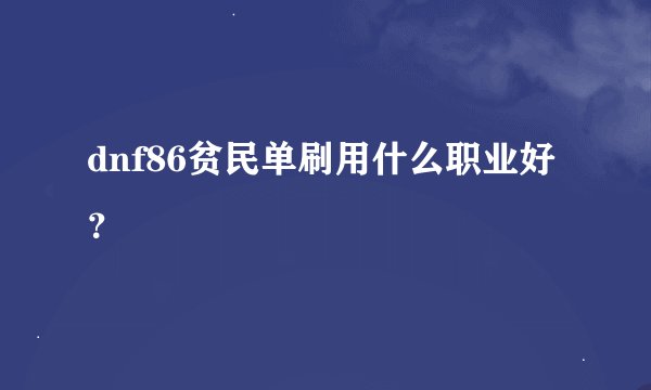 dnf86贫民单刷用什么职业好？