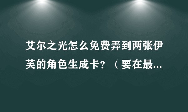 艾尔之光怎么免费弄到两张伊芙的角色生成卡？（要在最近行得通的）