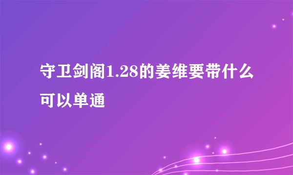 守卫剑阁1.28的姜维要带什么可以单通
