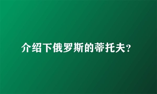 介绍下俄罗斯的蒂托夫？