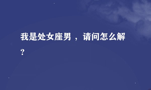 我是处女座男 ，请问怎么解？