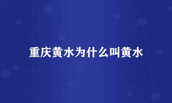 重庆黄水为什么叫黄水