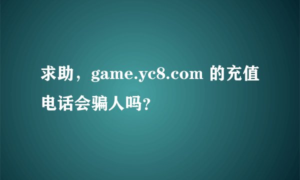 求助，game.yc8.com 的充值电话会骗人吗？