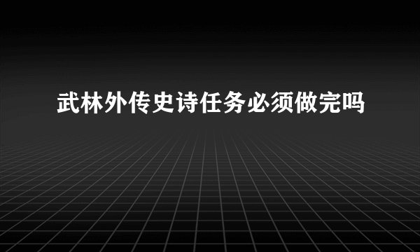 武林外传史诗任务必须做完吗