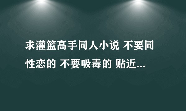 求灌篮高手同人小说 不要同性恋的 不要吸毒的 贴近原著的就好 带全国大赛。。。